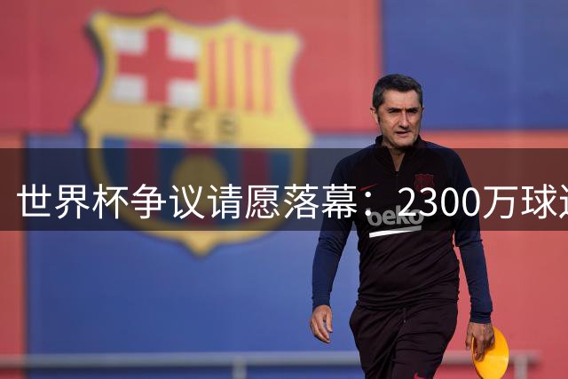 世界杯争议请愿落幕：2300万球迷联名抗议阿根廷判罚风波