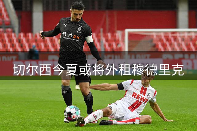 切尔西今夏或将外租穆德里克
