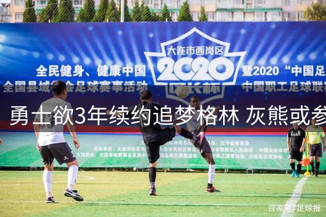 勇士欲3年续约追梦格林 灰熊或参与球员争夺