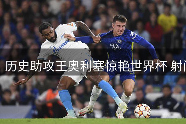 历史助攻王奥利塞惊艳世界杯 射门短板成法国遗憾