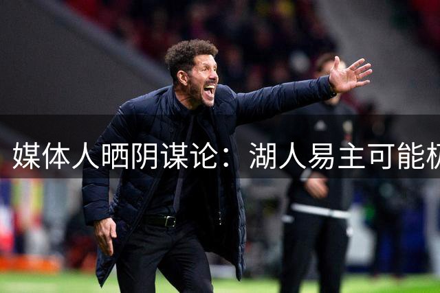 媒体人晒阴谋论：湖人易主可能极其丑陋！直指因凡蒂诺&特朗普！