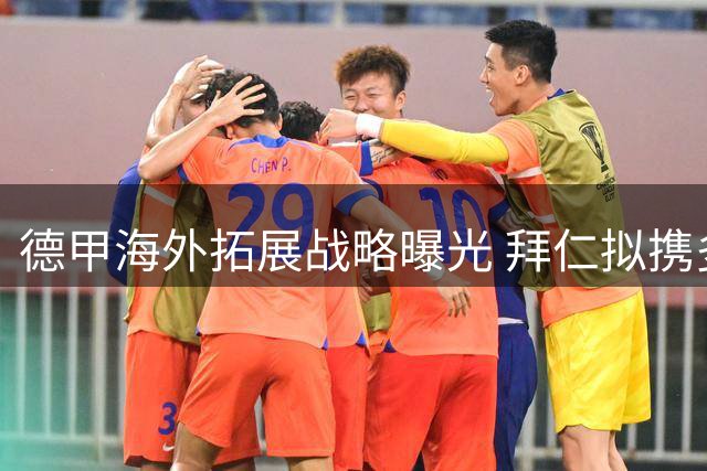 德甲海外拓展战略曝光 拜仁拟携多特莱比锡筹办国际邀请赛