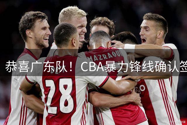 恭喜广东队！CBA暴力锋线确认签约，宏远新帅点名要人？