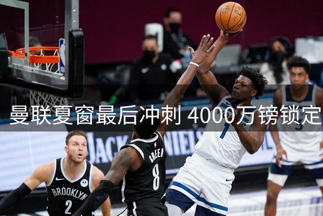 曼联夏窗最后冲刺 4000万镑锁定布莱顿后防核心