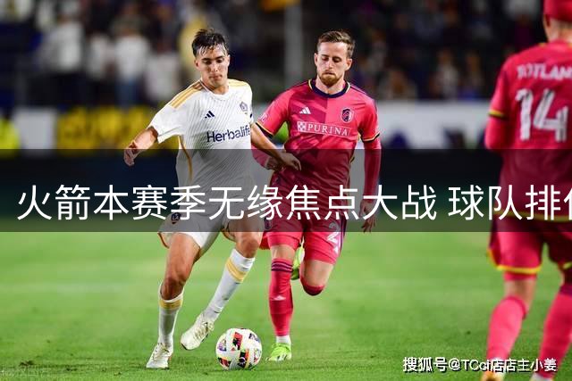 火箭本赛季无缘焦点大战 球队排位明显下滑