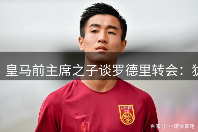 皇马前主席之子谈罗德里转会：犹豫就别来 盛赞两大新援