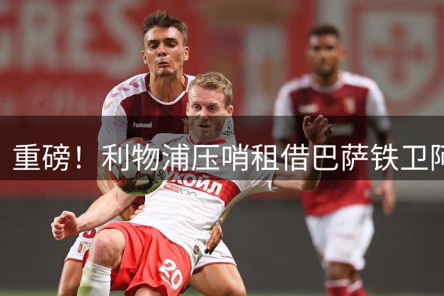 重磅！利物浦压哨租借巴萨铁卫阿劳霍 含强制买断条款