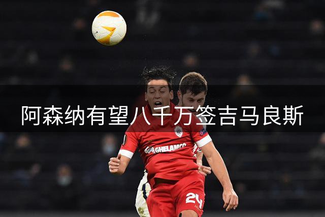 阿森纳有望八千万签吉马良斯