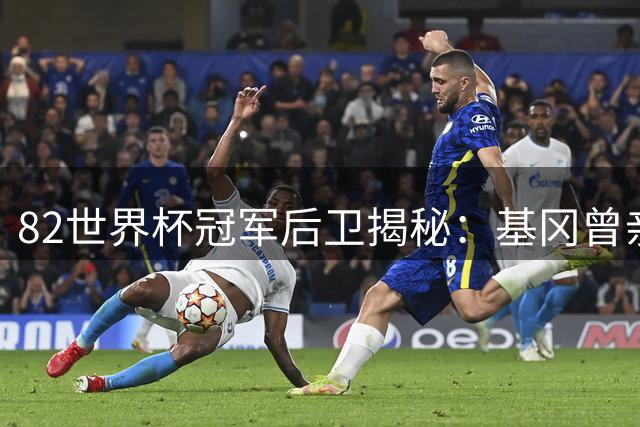 82世界杯冠军后卫揭秘：基冈曾亲口夸赞 亚马尔令他夜不能寐